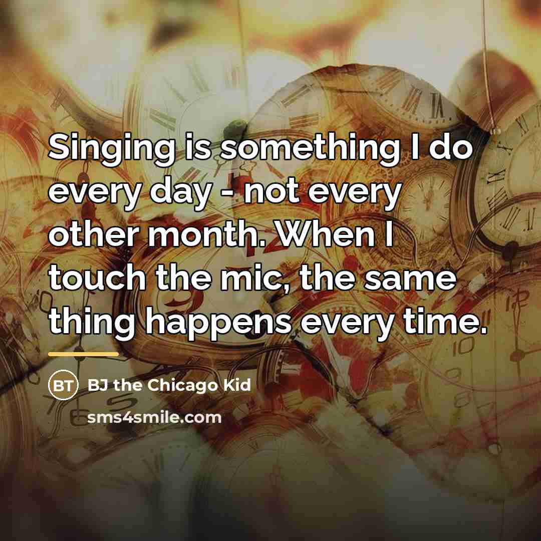 “Singing is something I do every day - not every…” quote by BJ the Chicago Kid