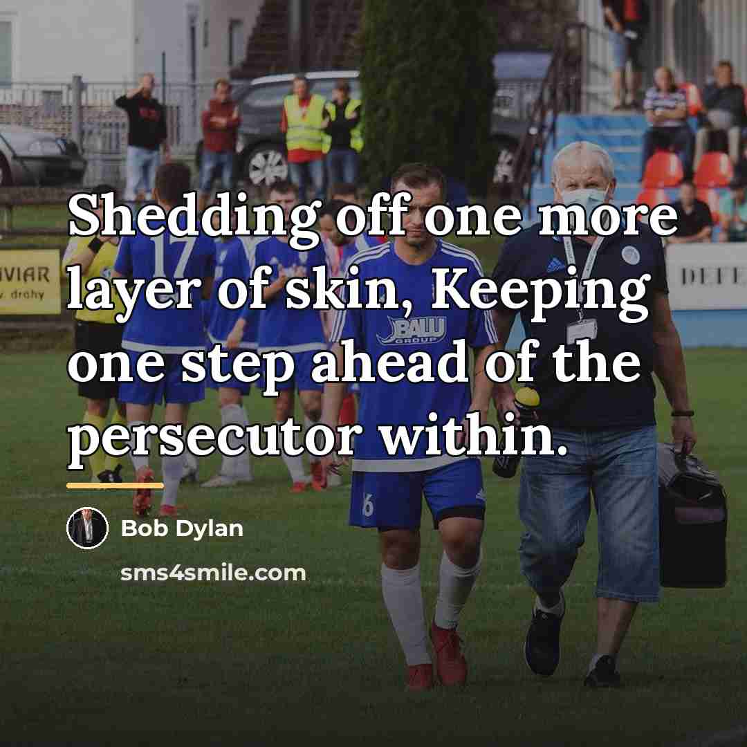 “Shedding off one more layer of skin, Keeping one step…” quote by Bob Dylan