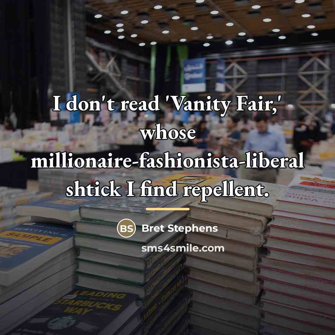 “I don't read 'Vanity Fair,' whose millionaire-fashionista-liberal shtick I find…” quote by Bret Stephens