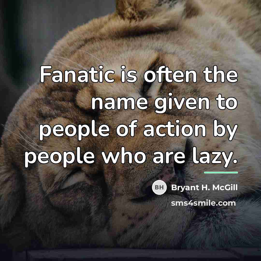“Fanatic is often the name given to people of action…” quote by Bryant H. McGill