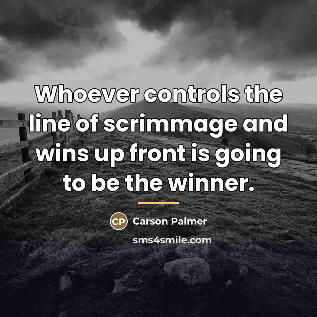“Whoever controls the line of scrimmage and wins up front…” quote by Carson Palmer