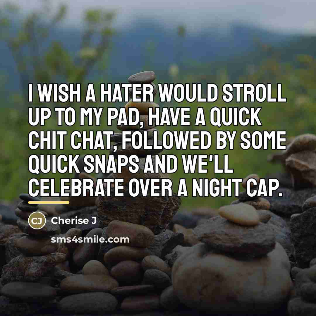 “I wish a hater would stroll up to my pad,…” quote by Cherise J
