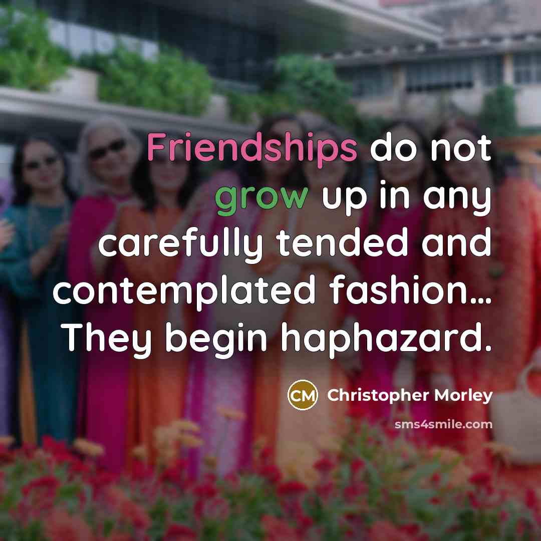 “Friendships do not grow up in any carefully tended and…” quote by Christopher Morley