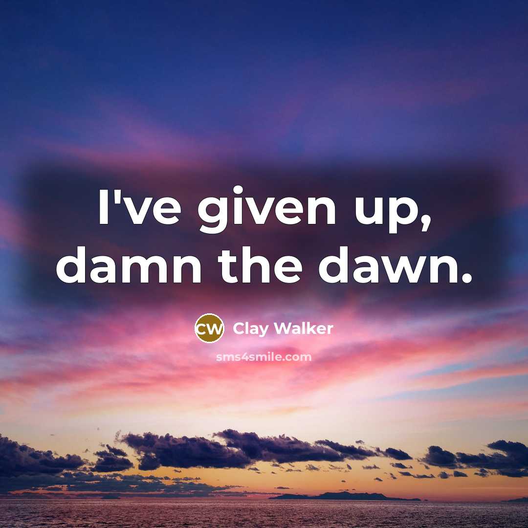 “I've given up, damn the dawn.…” quote by Clay Walker
