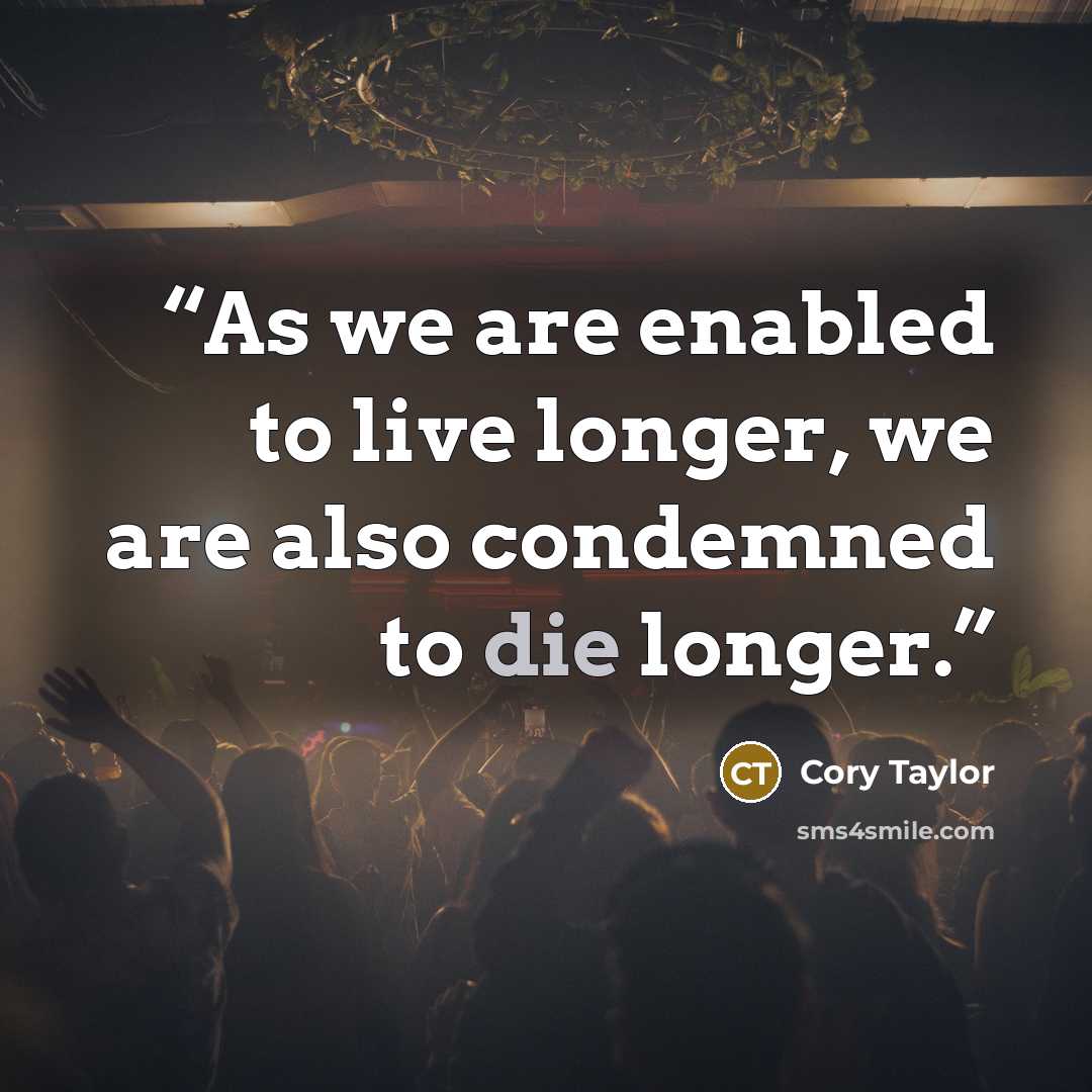 “As we are enabled to live longer, we are also condemned to die longer.” quote by Cory Taylor