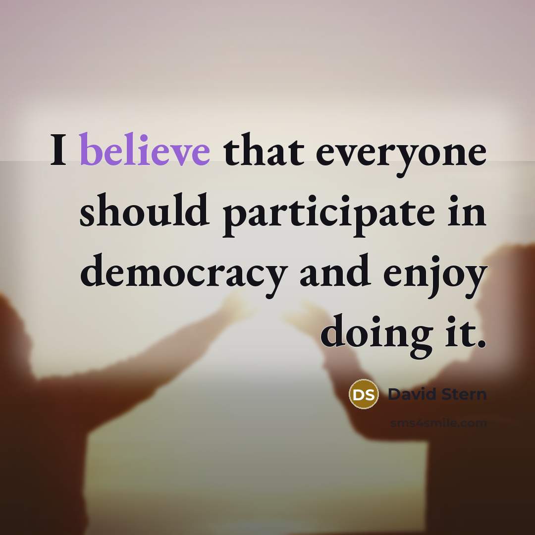 “I believe that everyone should participate in democracy and enjoy…” quote by David Stern