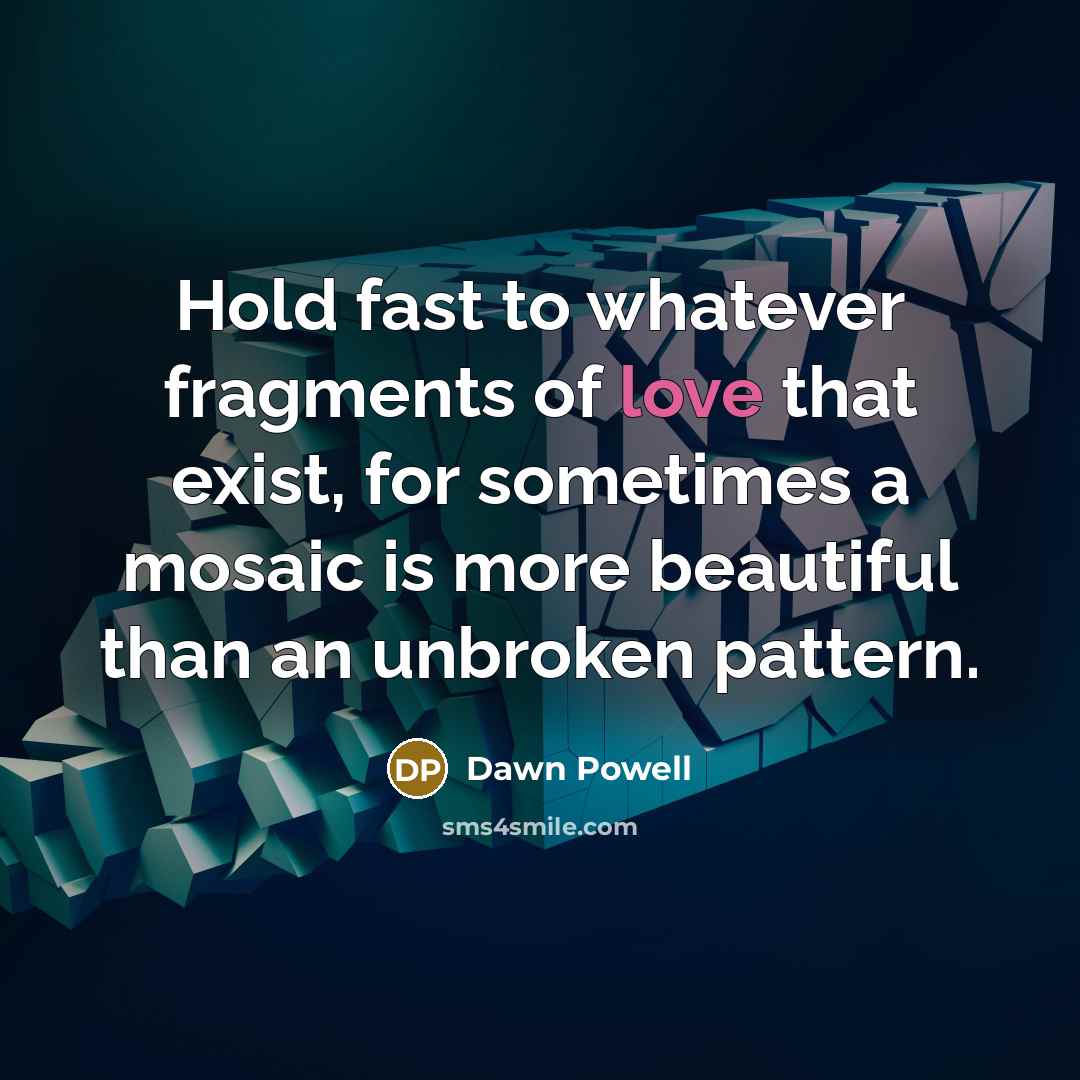 “Hold fast to whatever fragments of love that exist, for…” quote by Dawn Powell