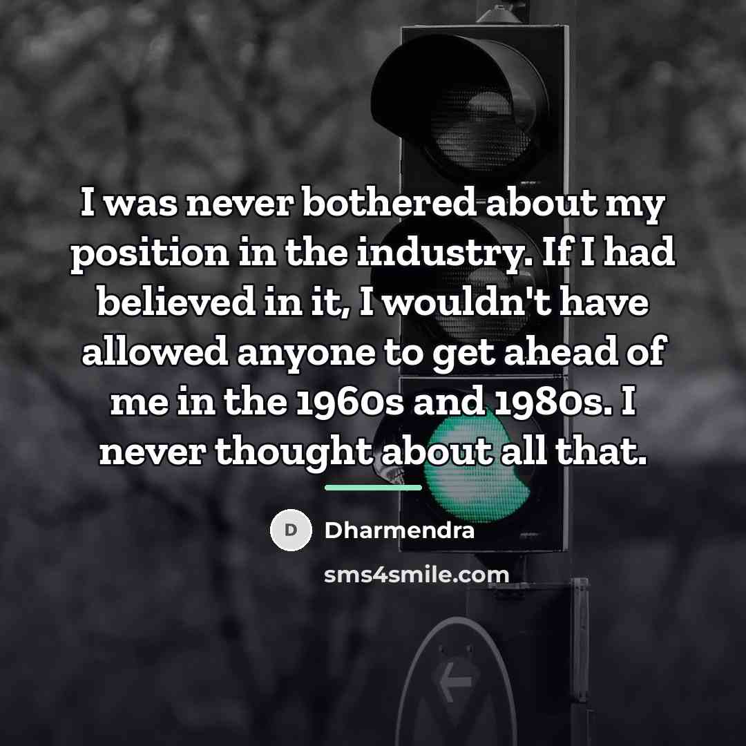 “I was never bothered about my position in the industry.…” quote by Dharmendra