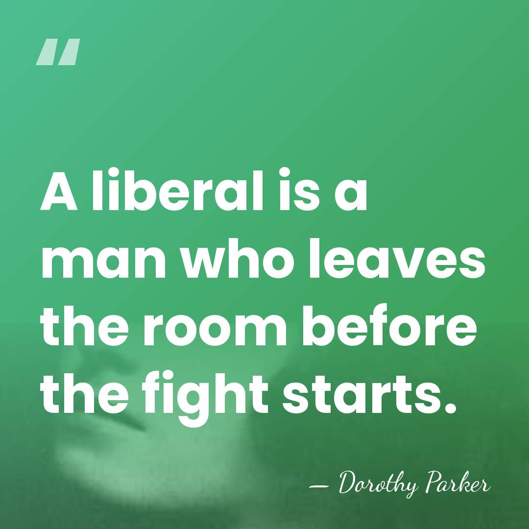A liberal is a man who leaves the room before the fight&hellip; - Dorothy Parker