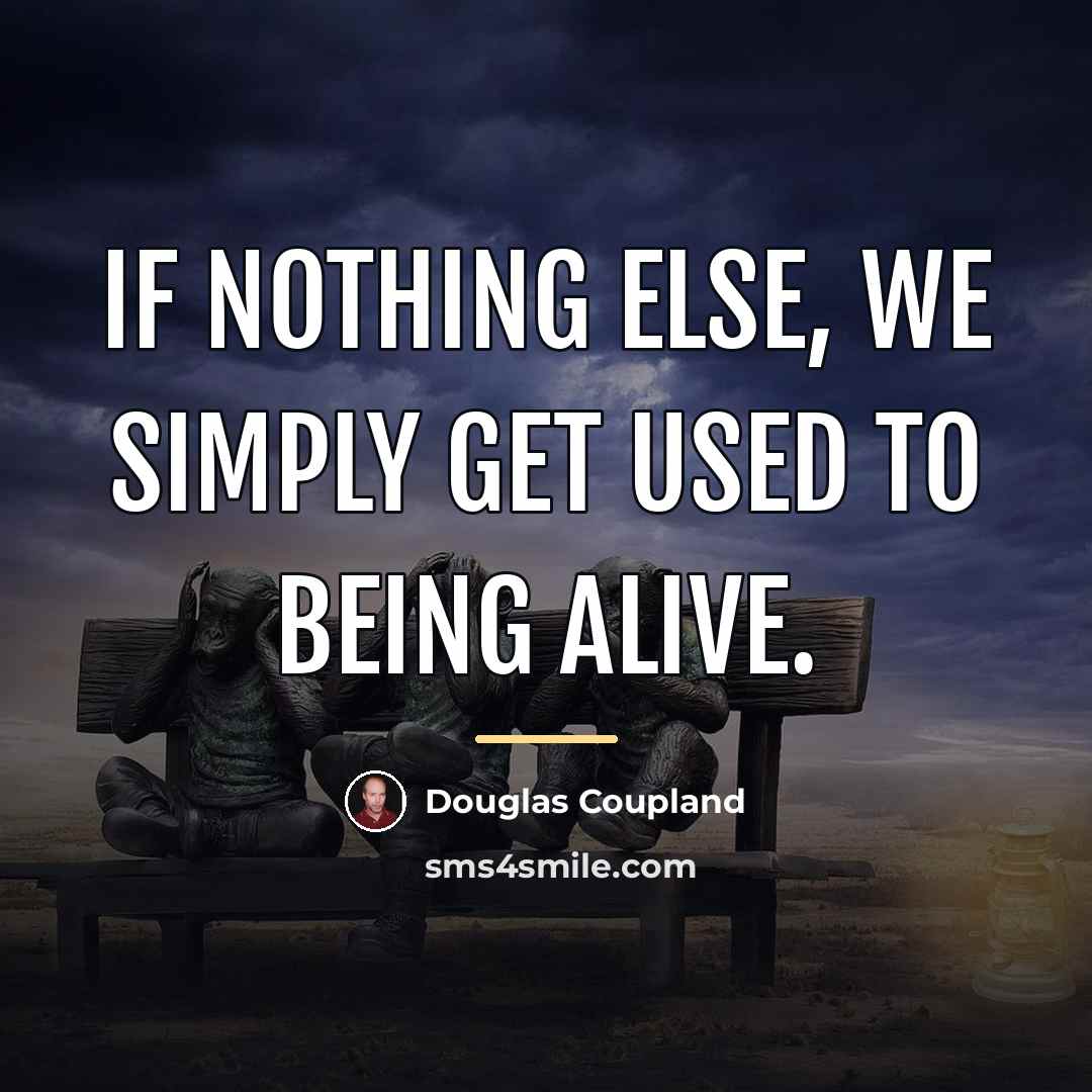 “If nothing else, we simply get used to being alive.…” quote by Douglas Coupland