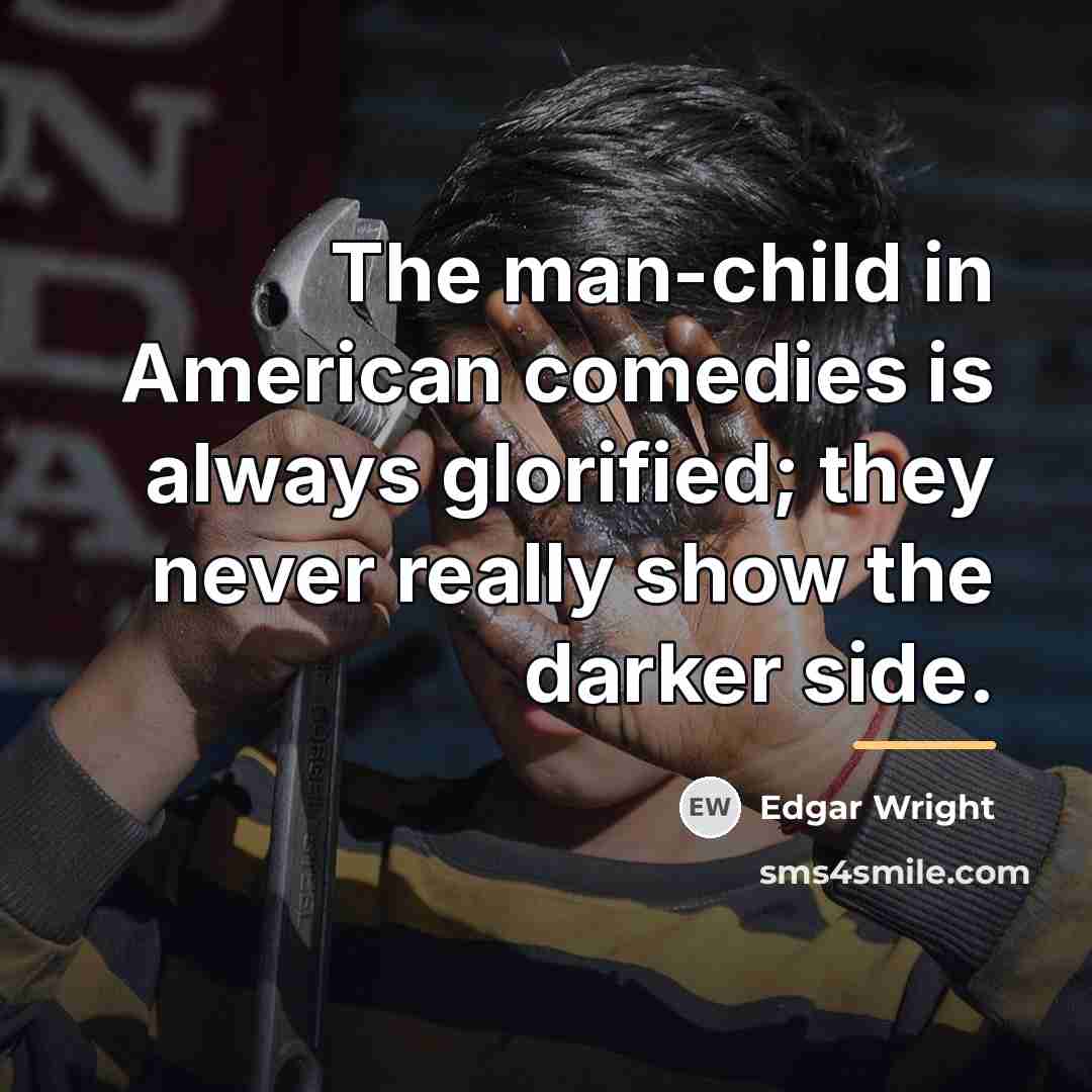 “The man-child in American comedies is always glorified; they never…” quote by Edgar Wright