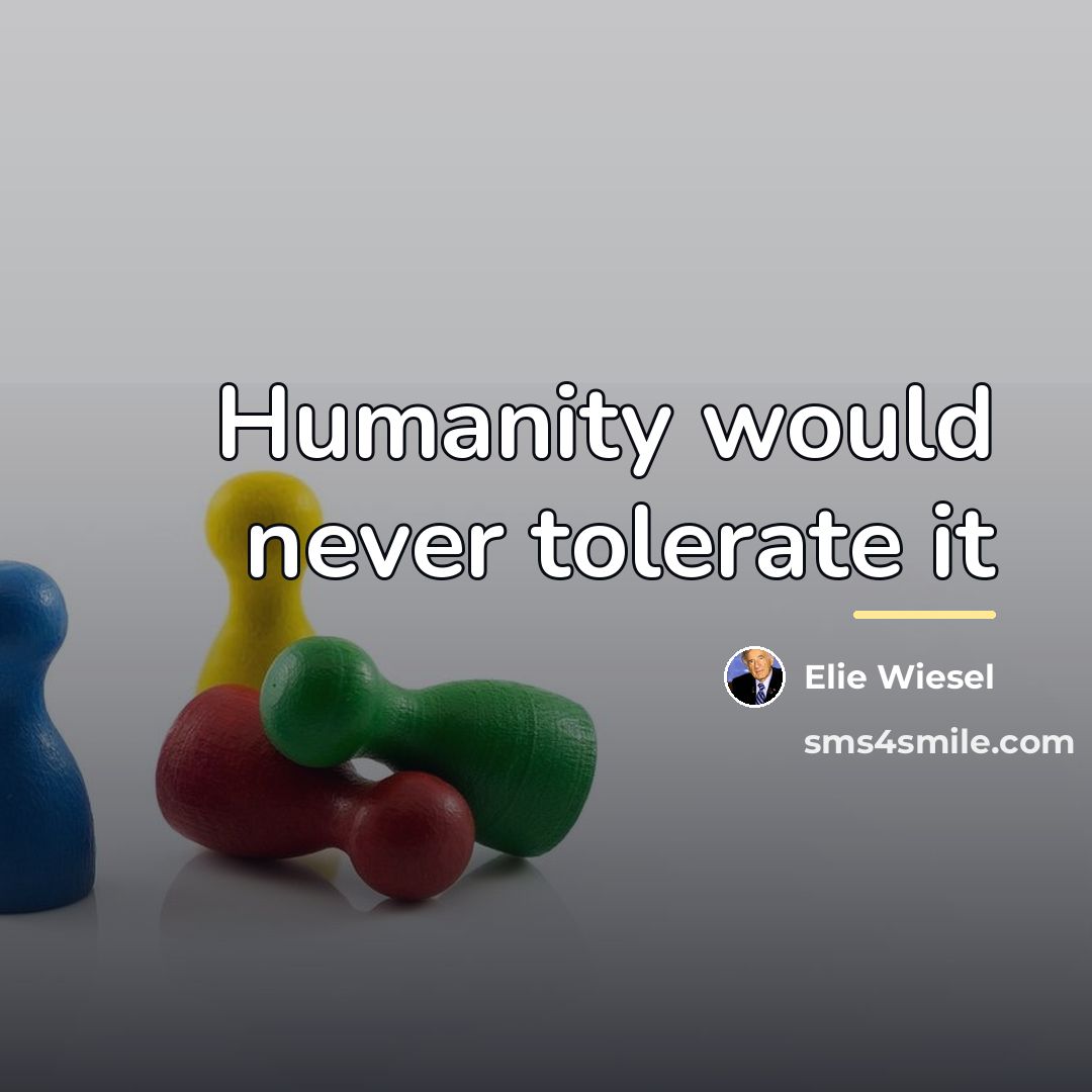 “Humanity would never tolerate it…” quote by Elie Wiesel