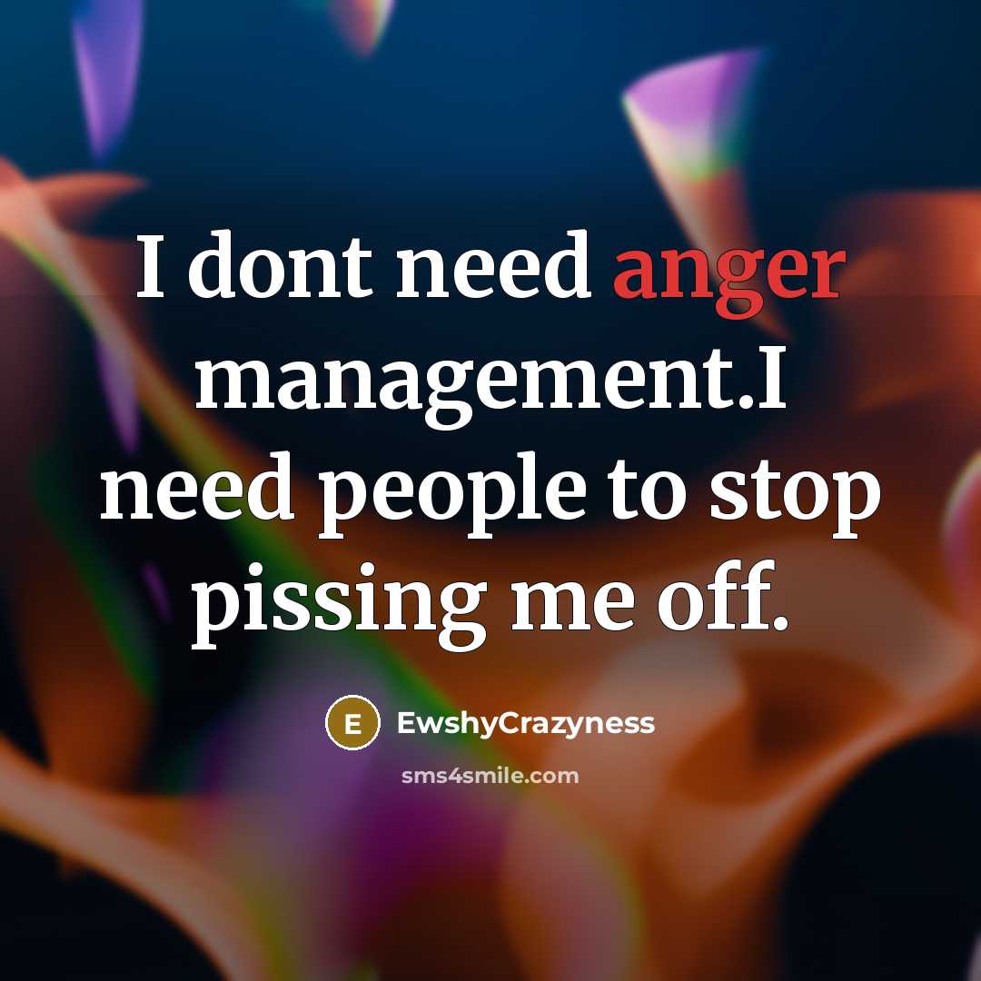 “I dont need anger management.I need people to stop pissing…” quote by EwshyCrazyness