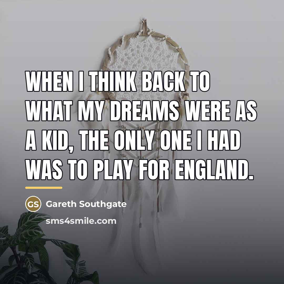 “When I think back to what my dreams were as…” quote by Gareth Southgate