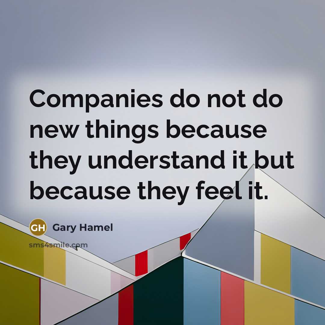 “Companies do not do new things because they understand it…” quote by Gary Hamel