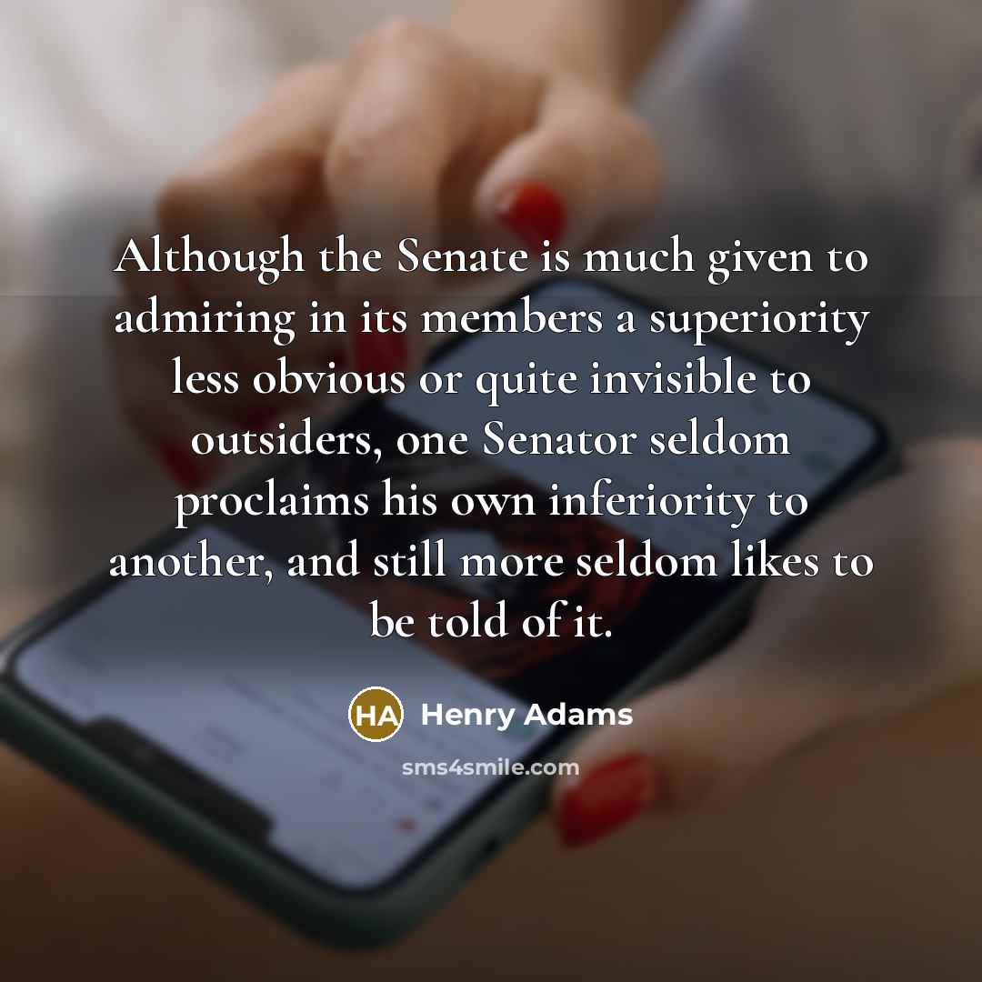 “Although the Senate is much given to admiring in its…” quote by Henry Adams
