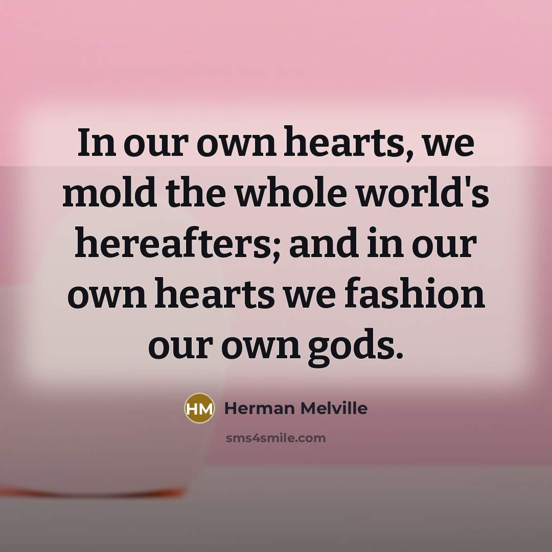 “In our own hearts, we mold the whole world's hereafters;…” quote by Herman Melville