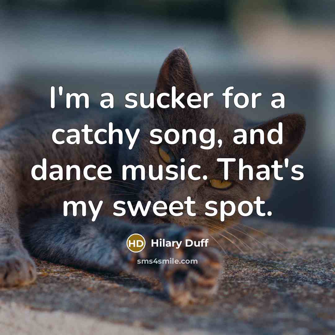 “I'm a sucker for a catchy song, and dance music.…” quote by Hilary Duff