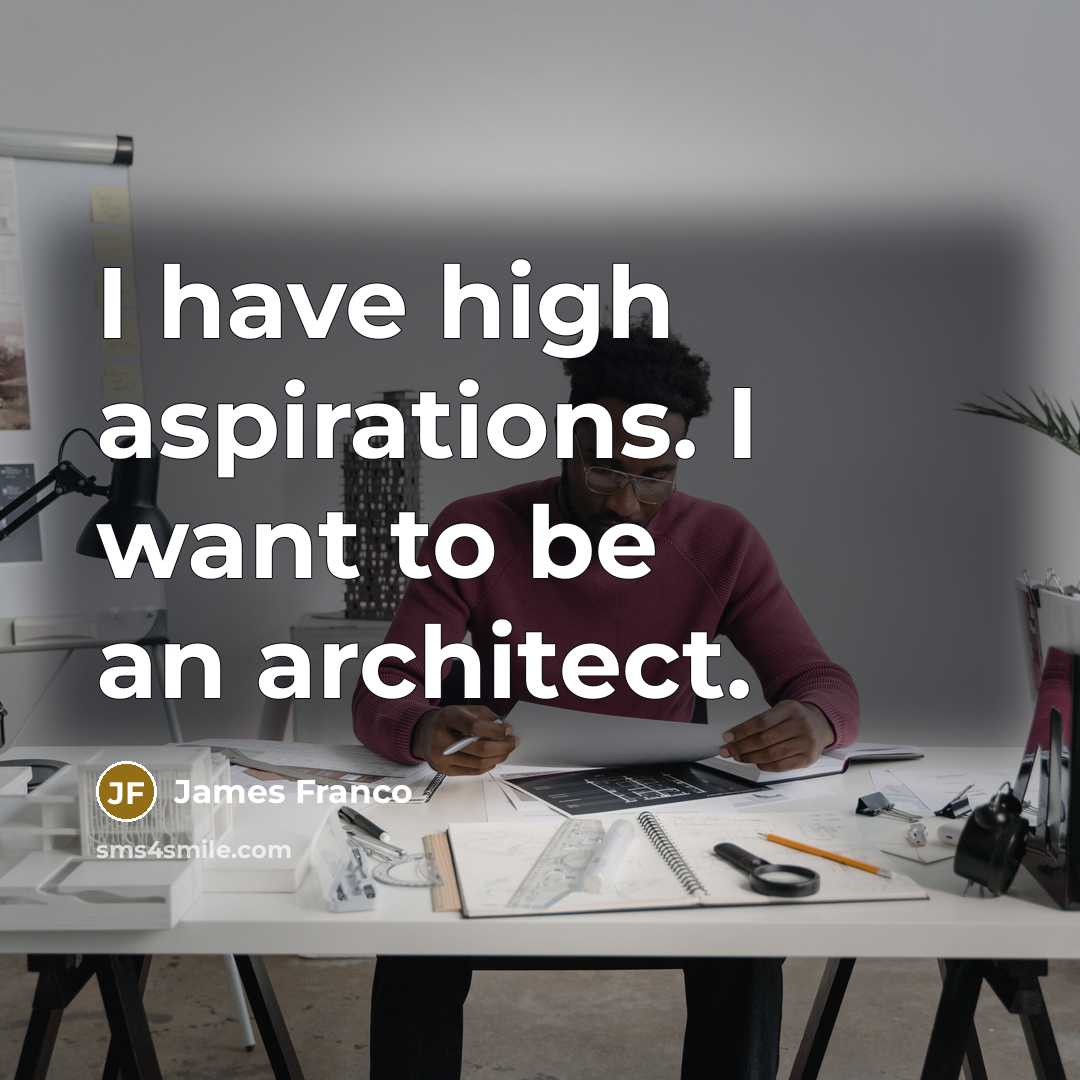 “I have high aspirations. I want to be an architect.…” quote by James Franco