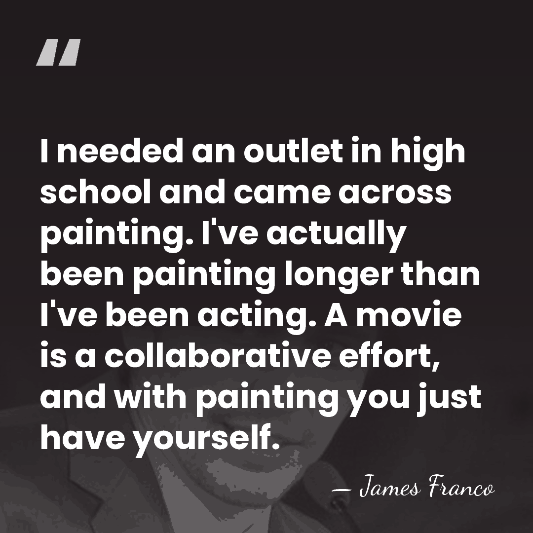 I needed an outlet in high school and came across painting. I've&hellip; - James Franco