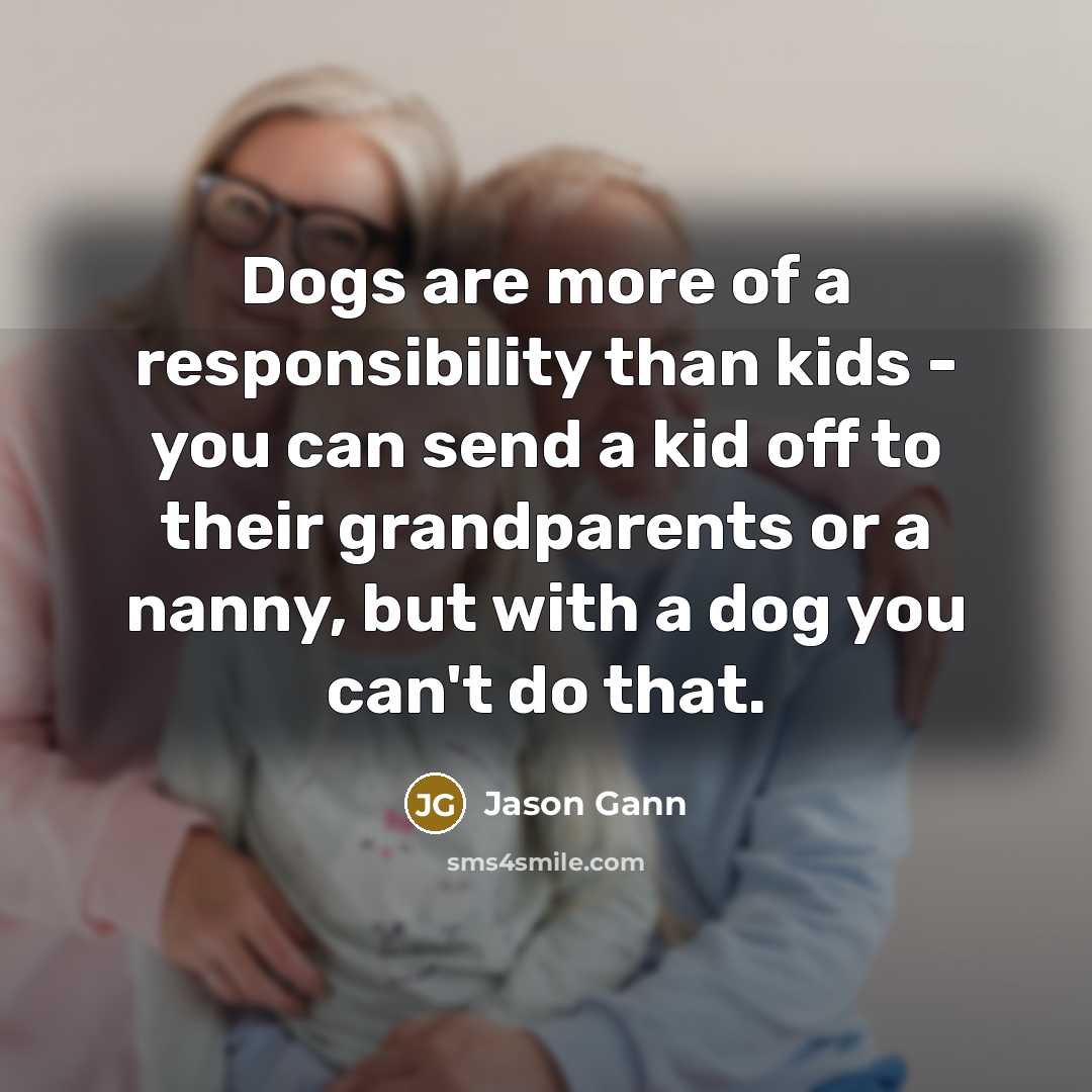 “Dogs are more of a responsibility than kids - you…” quote by Jason Gann