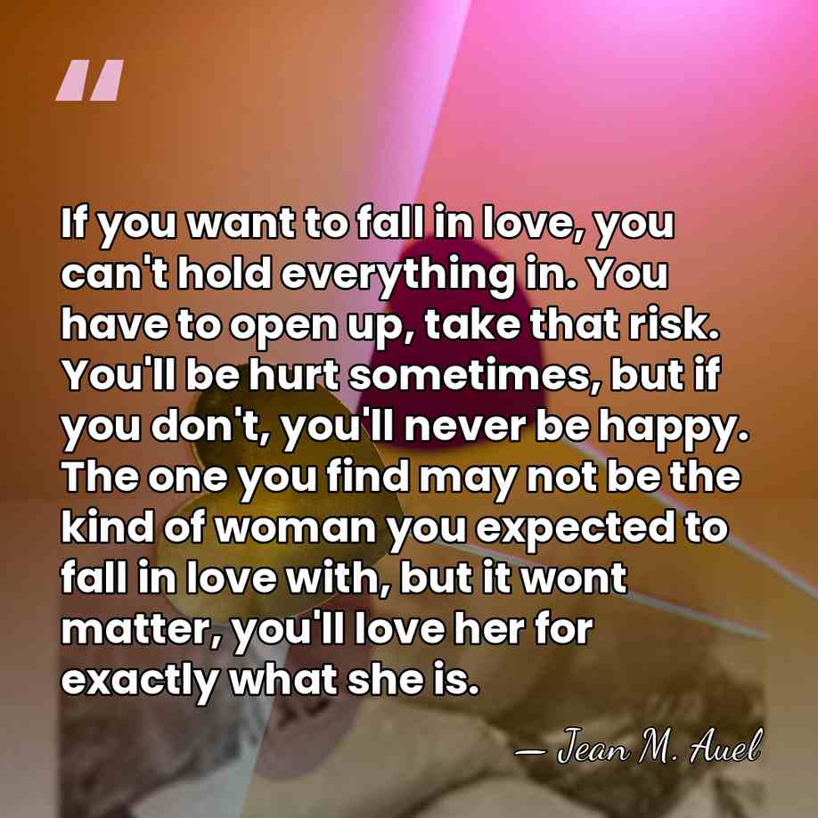 If you want to fall in love, you can't hold everything in.&hellip; - Jean M. Auel