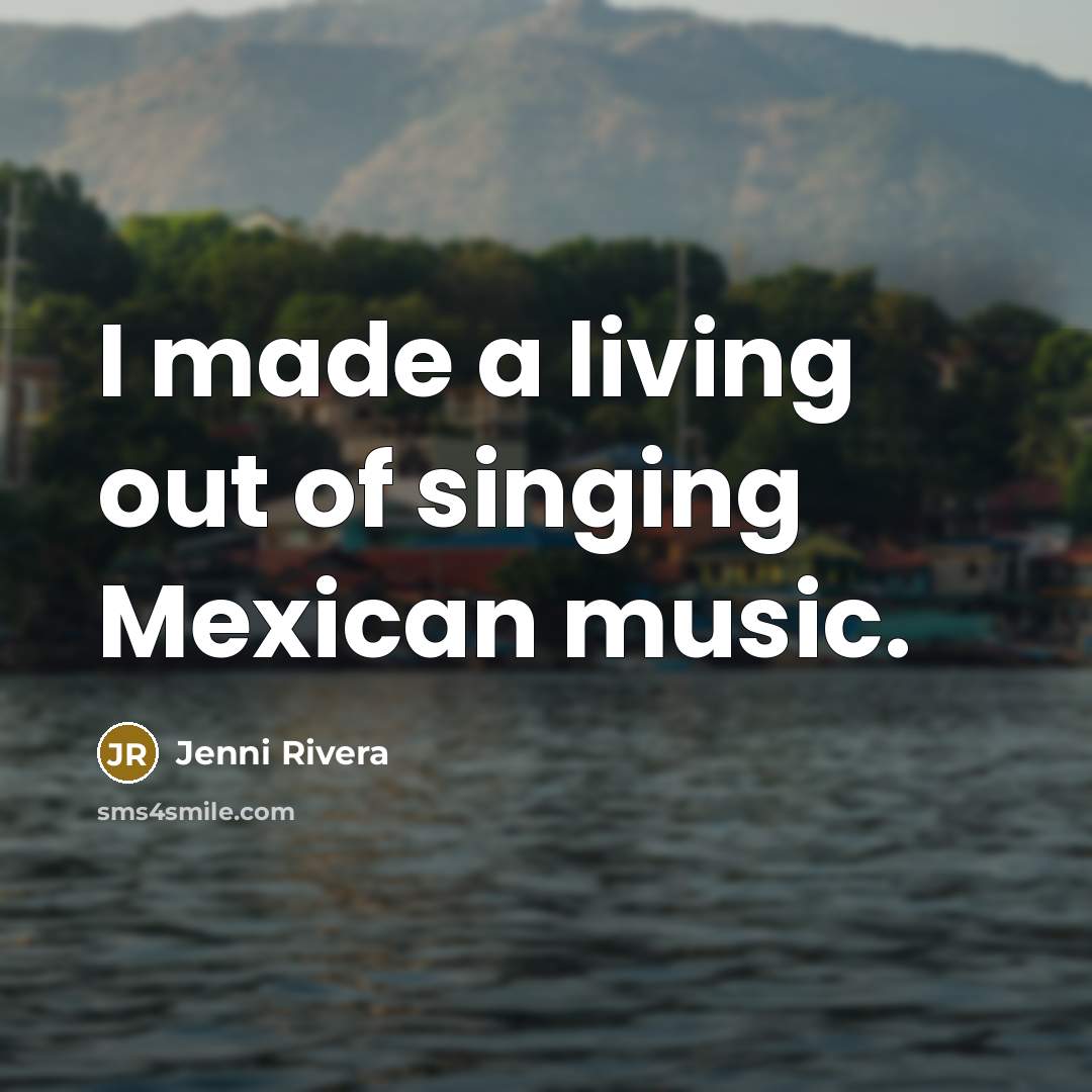 “I made a living out of singing Mexican music.…” quote by Jenni Rivera