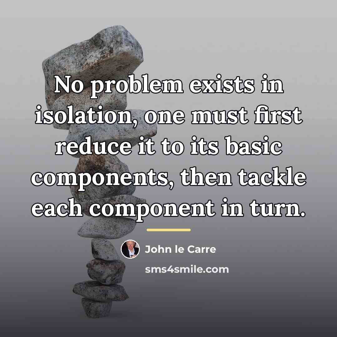 “No problem exists in isolation, one must first reduce it…” quote by John le Carre