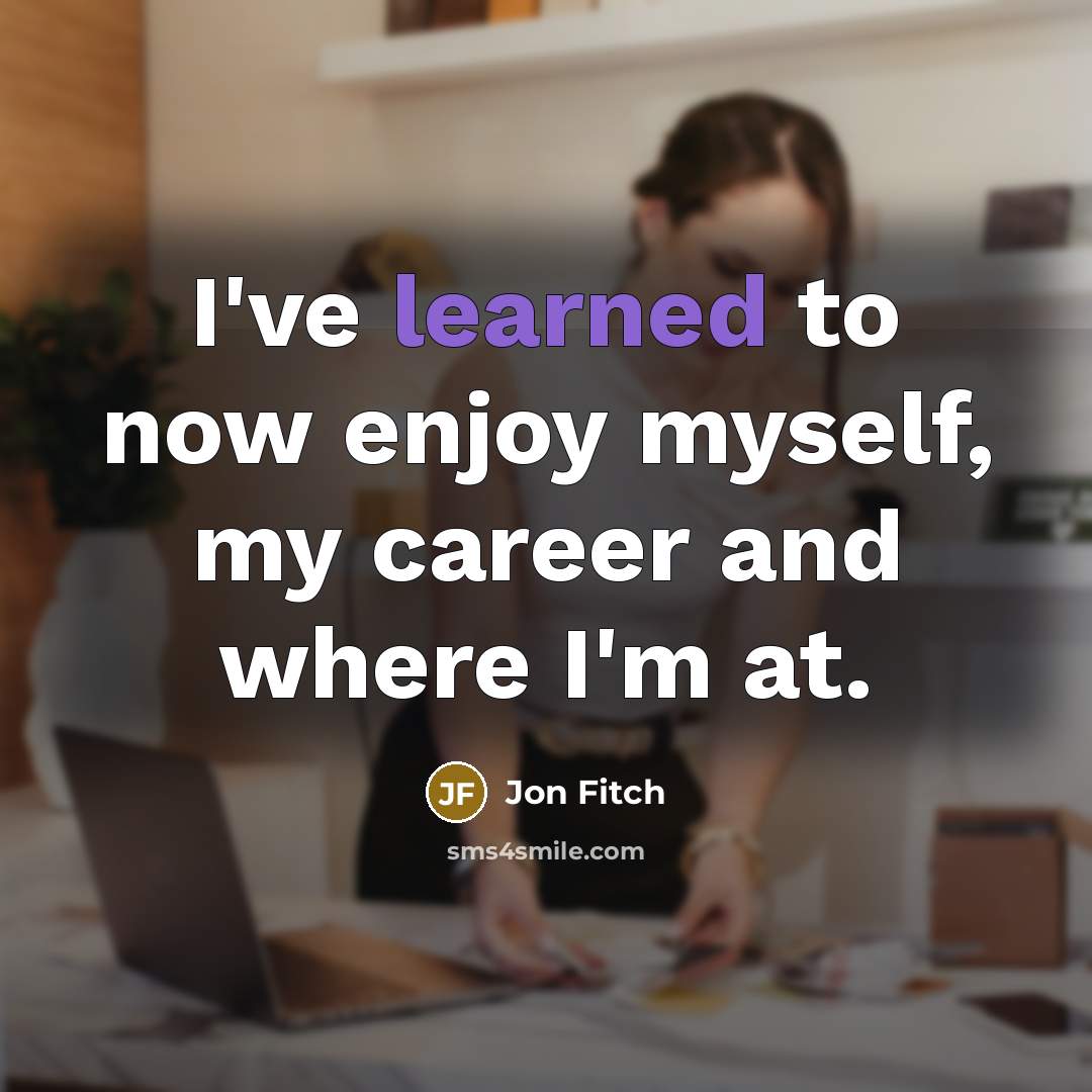 “I've learned to now enjoy myself, my career and where…” quote by Jon Fitch