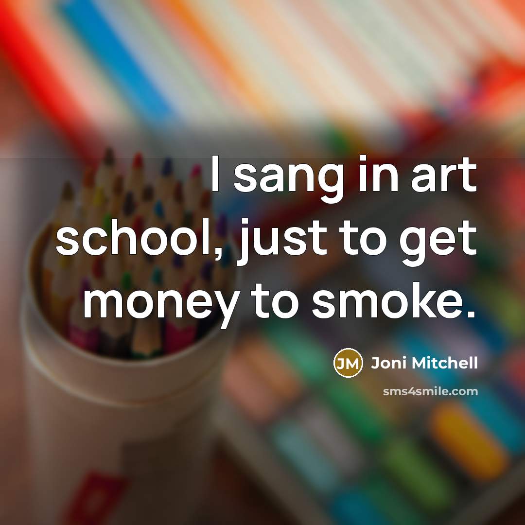 “I sang in art school, just to get money to…” quote by Joni Mitchell