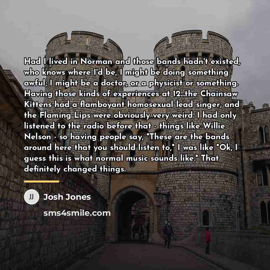 “Had I lived in Norman and those bands hadn't existed,…” quote by Josh Jones