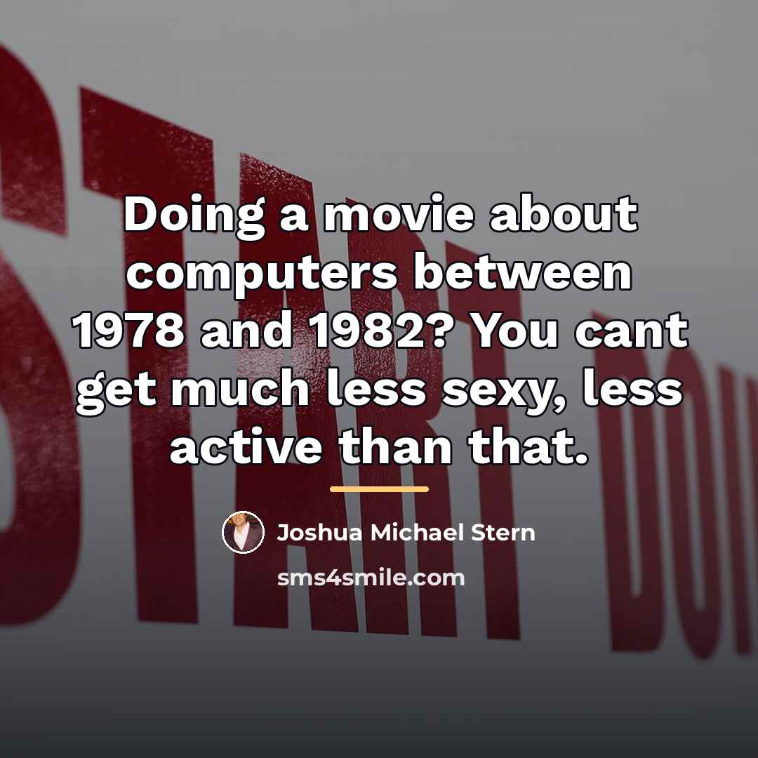 “Doing a movie about computers between 1978 and 1982? You…” quote by Joshua Michael Stern