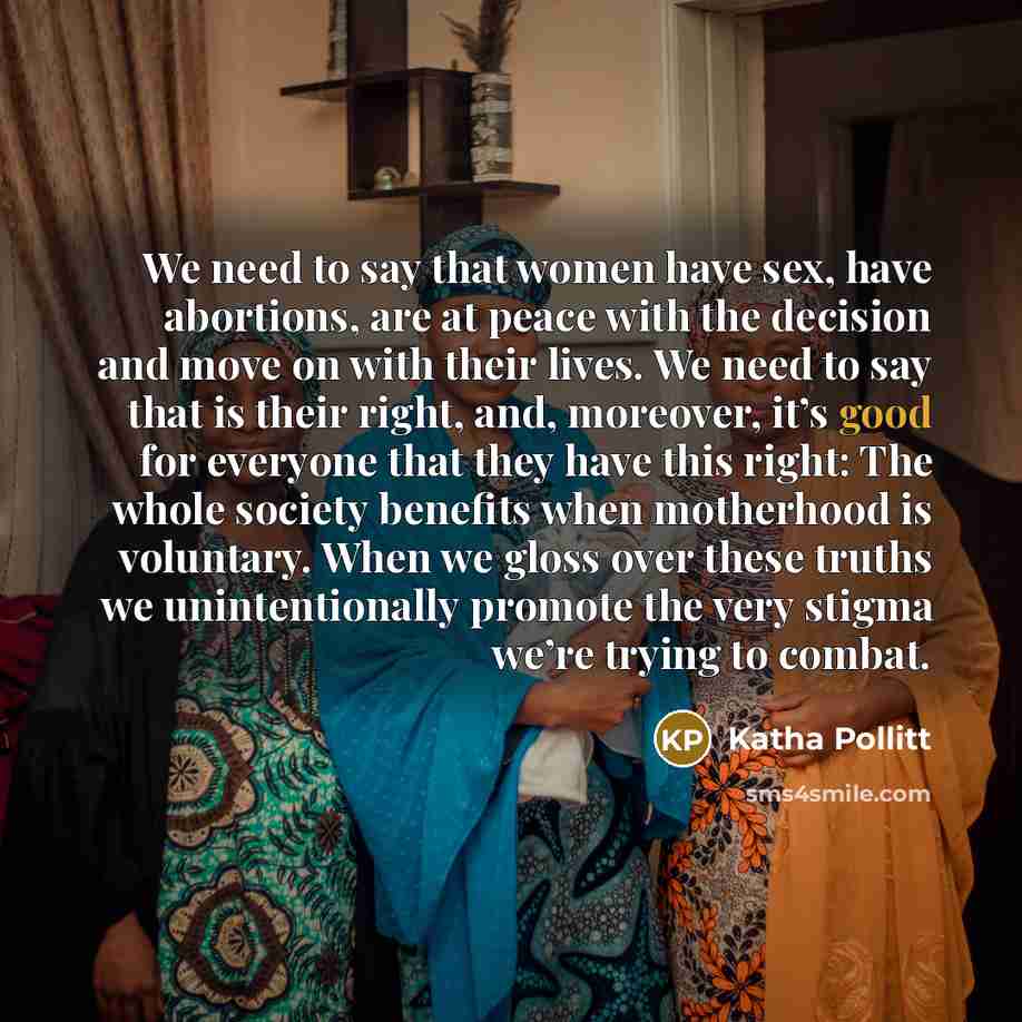 “We need to say that women have sex, have abortions,…” quote by Katha Pollitt