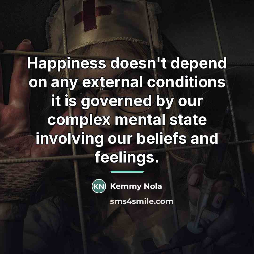 “Happiness doesn't depend on any external conditions it is governed…” quote by Kemmy Nola