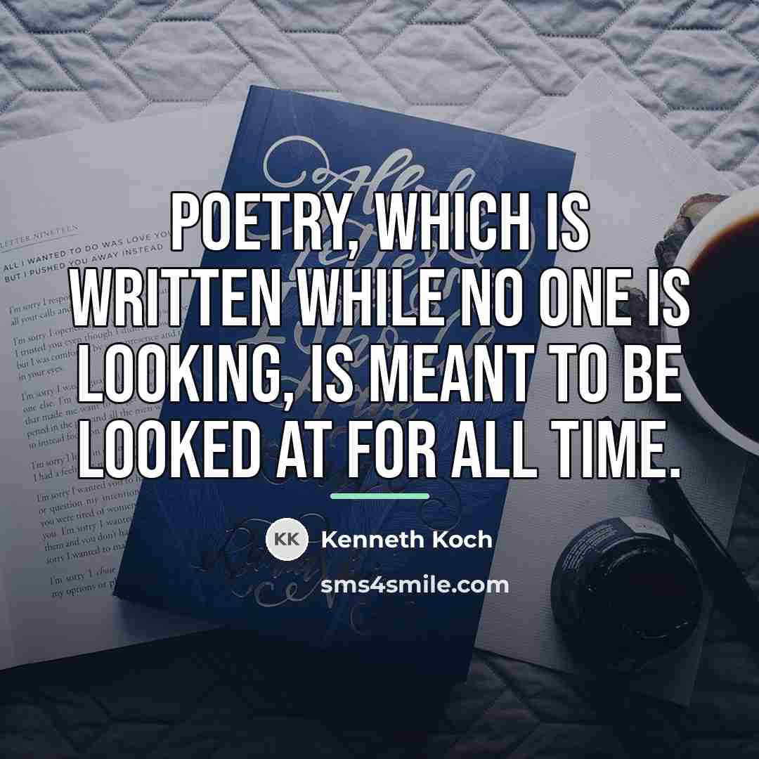 “Poetry, which is written while no one is looking, is…” quote by Kenneth Koch