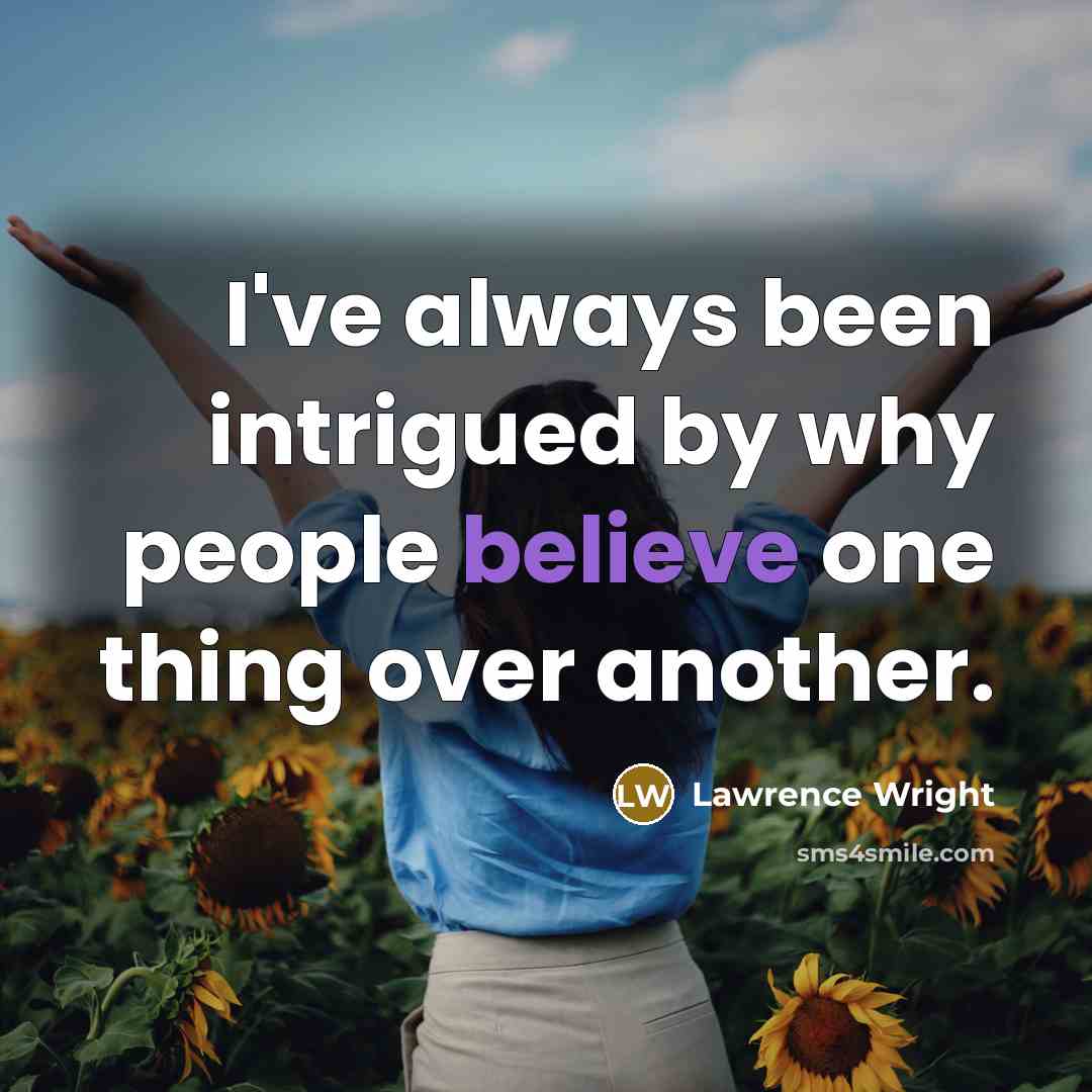 “I've always been intrigued by why people believe one thing…” quote by Lawrence Wright