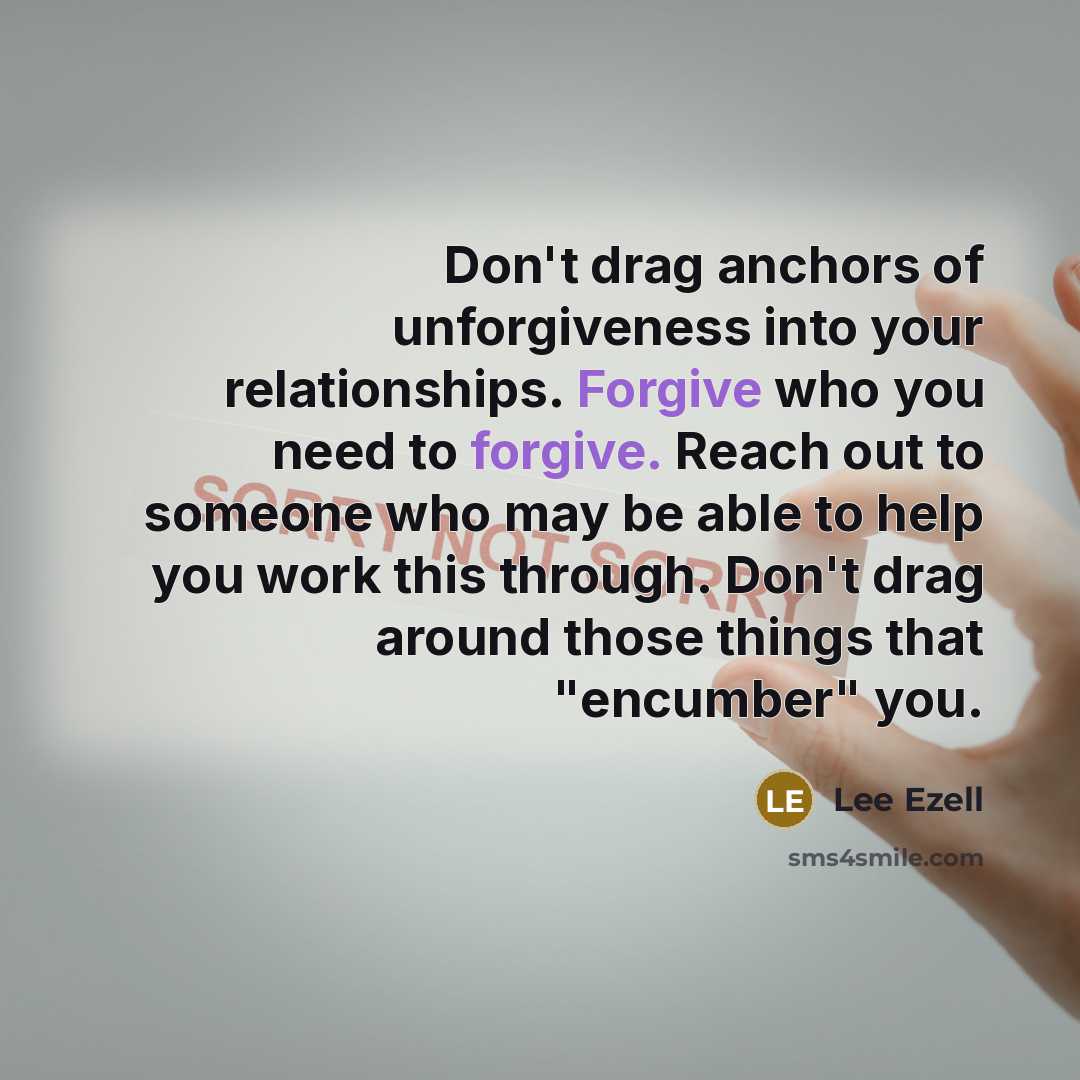 “Don't drag anchors of unforgiveness into your relationships. Forgive who…” quote by Lee Ezell