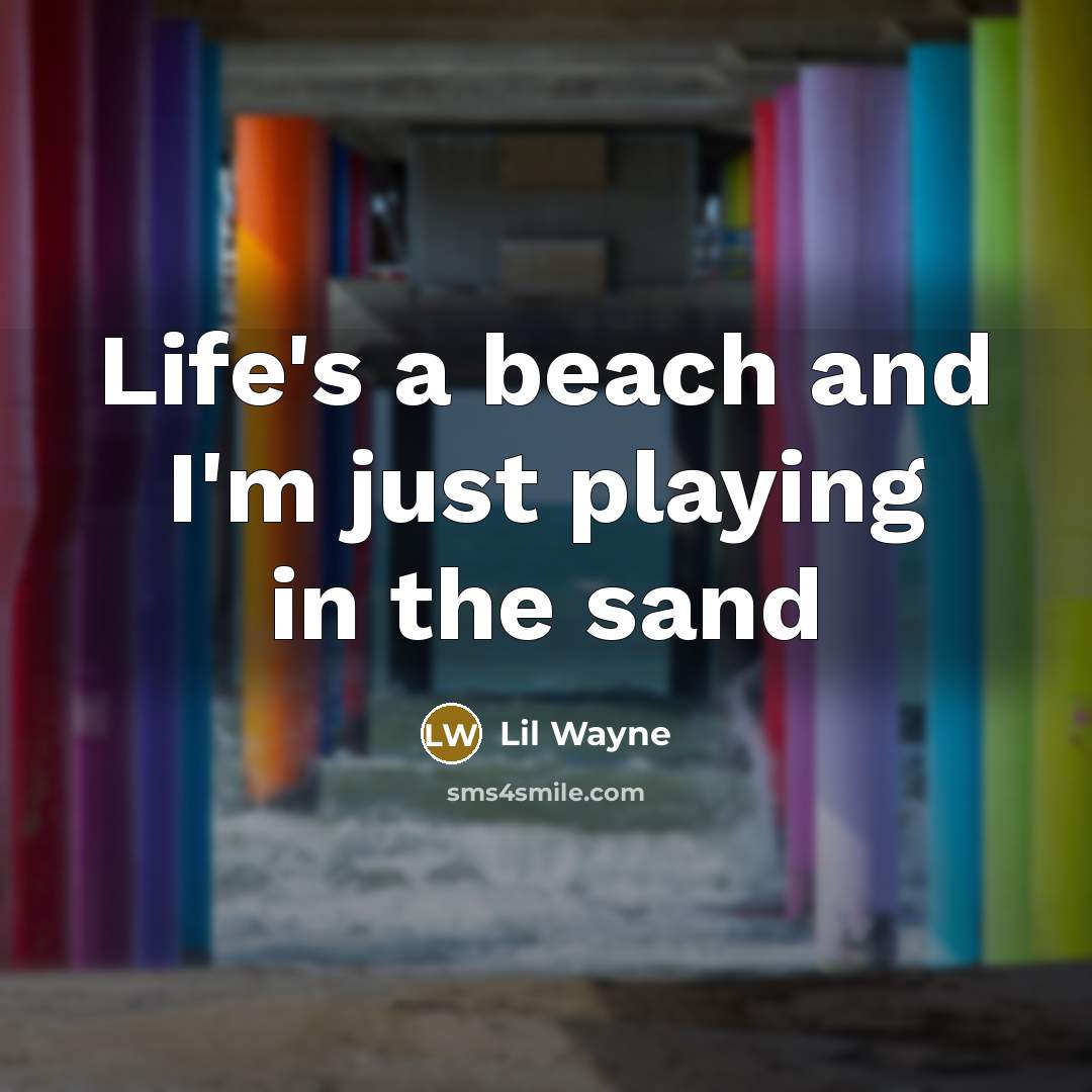 “Life's a beach and I'm just playing in the sand…” quote by Lil Wayne