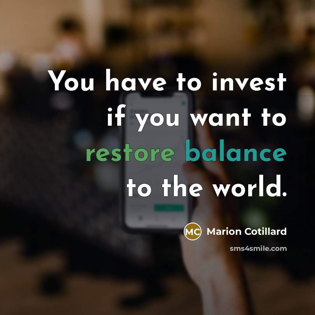 “You have to invest if you want to restore balance…” quote by Marion Cotillard