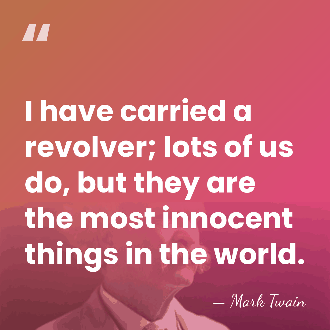 I have carried a revolver; lots of us do, but they are&hellip; - Mark Twain