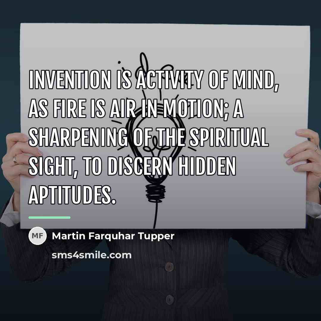 “Invention is activity of mind, as fire is air in…” quote by Martin Farquhar Tupper
