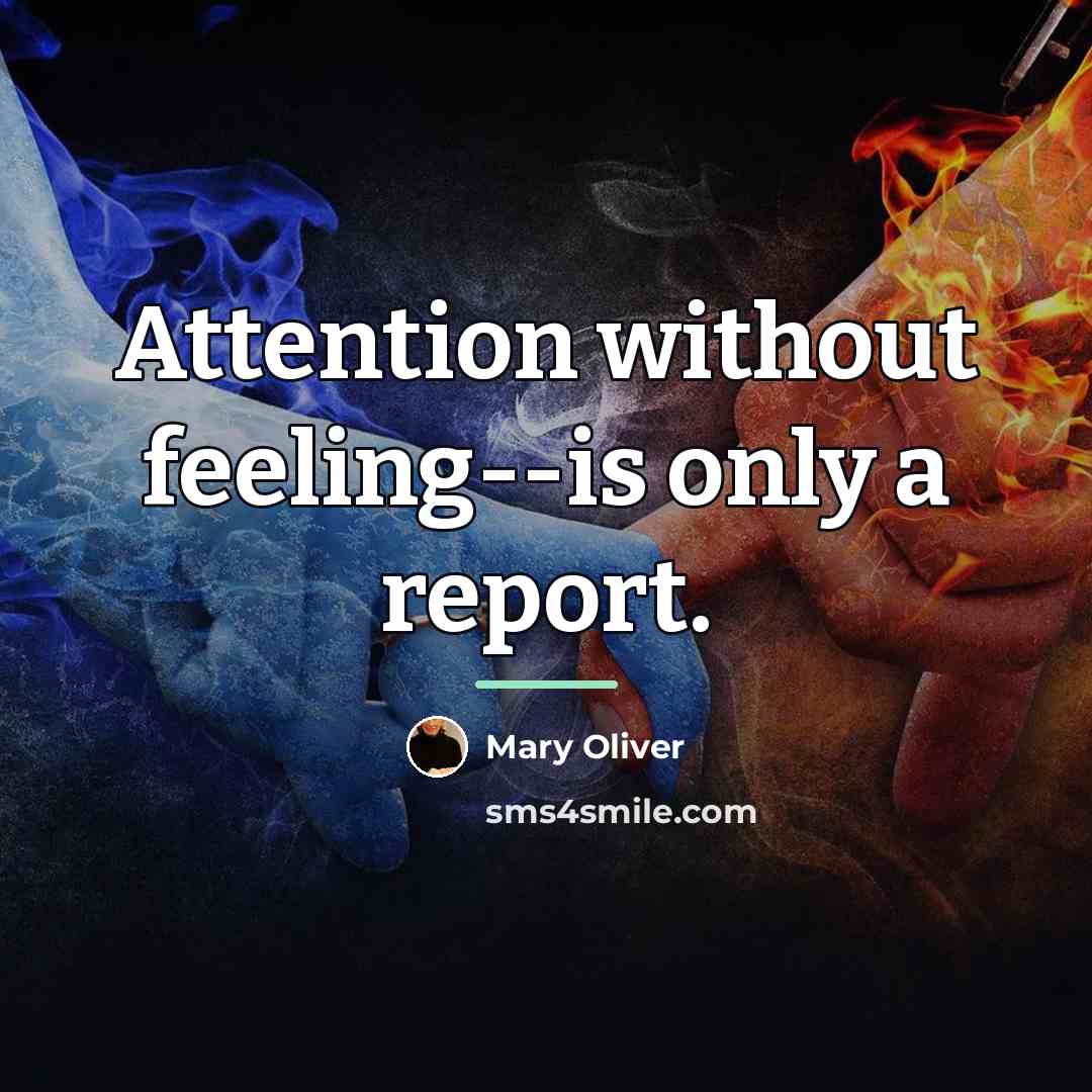 “Attention without feeling--is only a report.…” quote by Mary Oliver