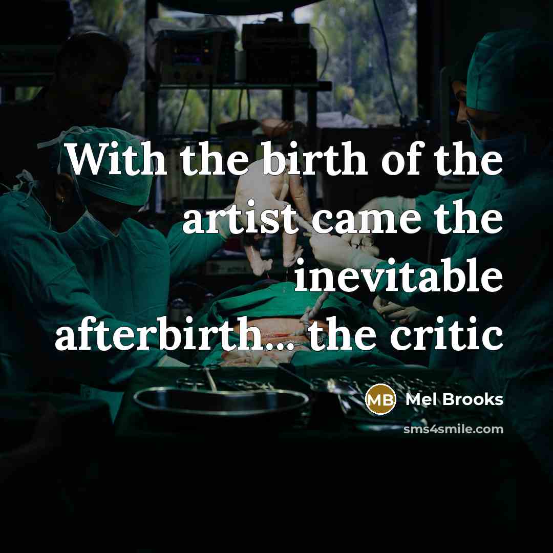 “With the birth of the artist came the inevitable afterbirth...…” quote by Mel Brooks