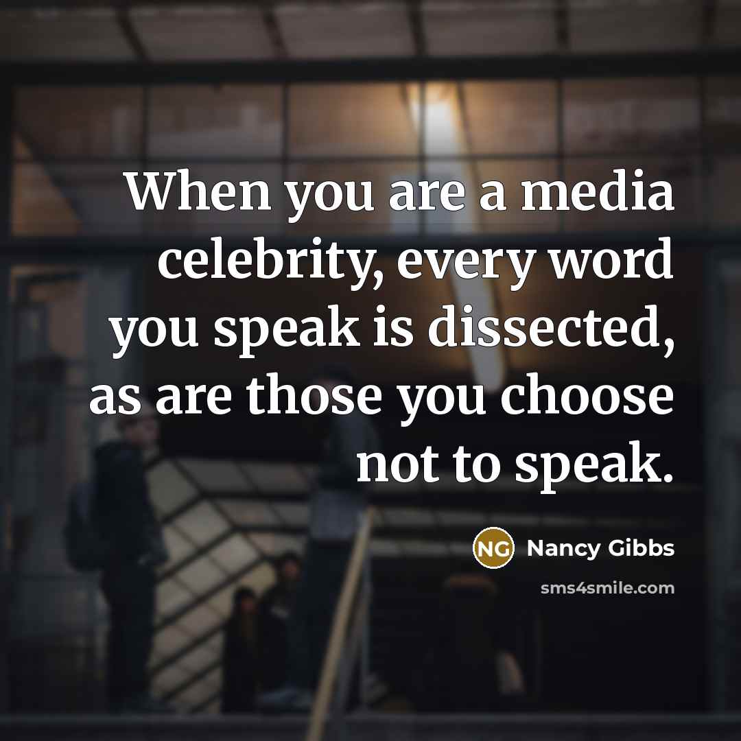 “When you are a media celebrity, every word you speak…” quote by Nancy Gibbs