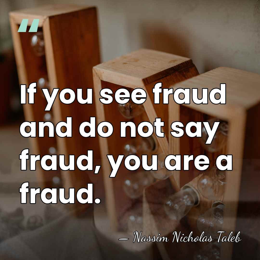 If you see fraud and do not say fraud, you are a&hellip; - Nassim Nicholas Taleb