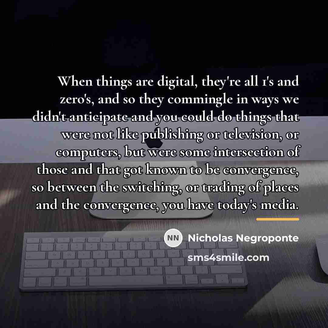 “When things are digital, they're all 1's and zero's, and…” quote by Nicholas Negroponte