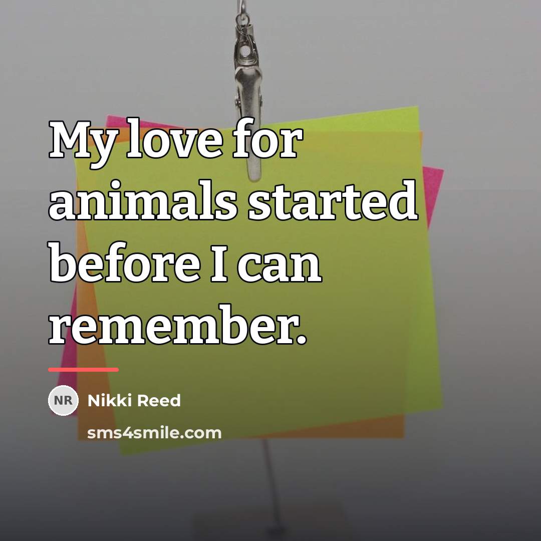 “My love for animals started before I can remember.…” quote by Nikki Reed