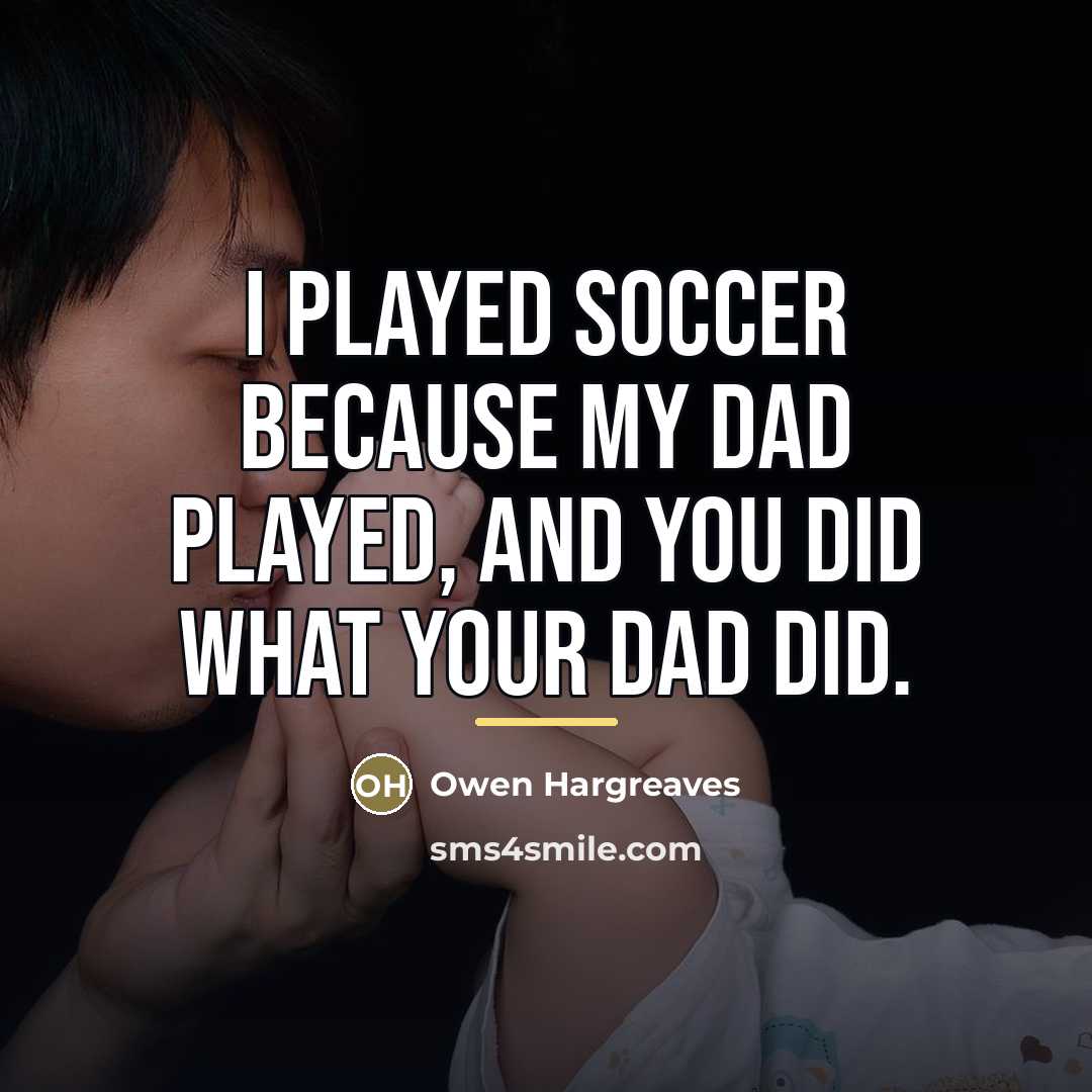 “I played soccer because my Dad played, and you did…” quote by Owen Hargreaves