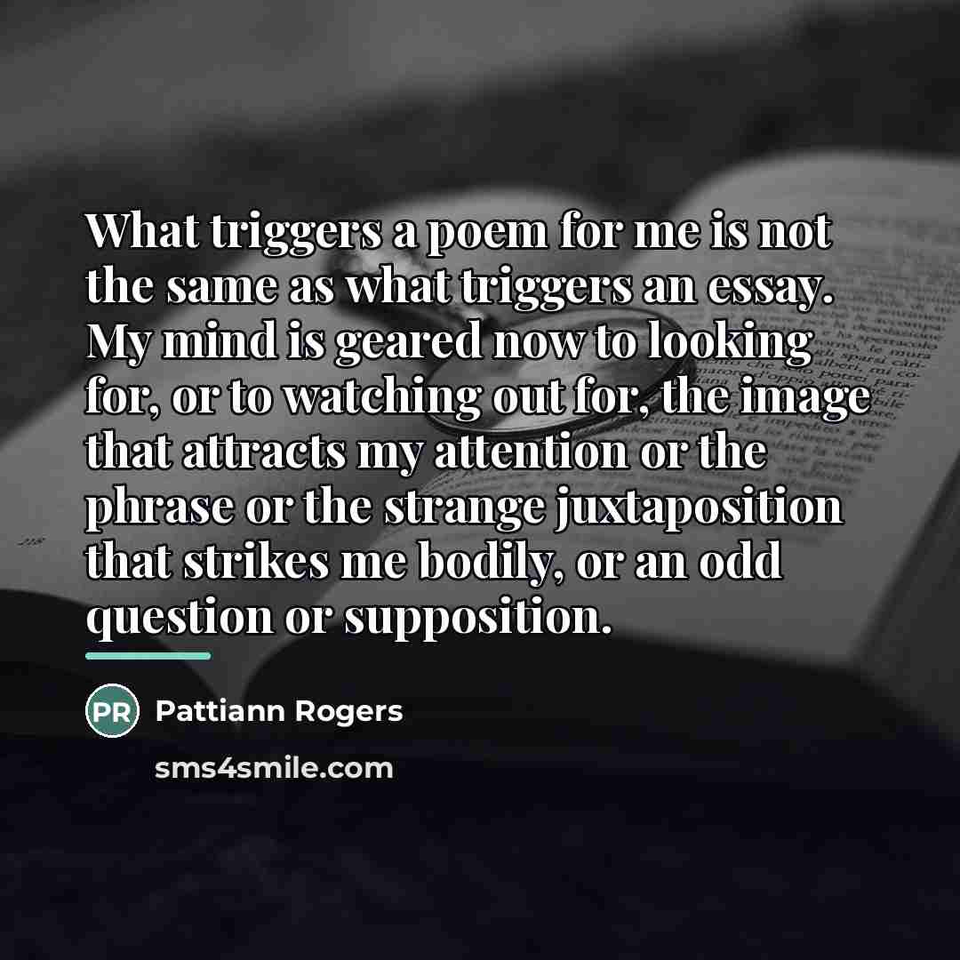 “What triggers a poem for me is not the same…” quote by Pattiann Rogers