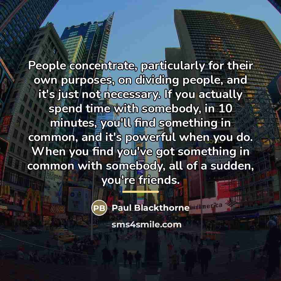 “People concentrate, particularly for their own purposes, on dividing people,…” quote by Paul Blackthorne